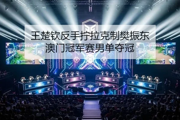 王楚钦反手拧拉克制樊振东 澳门冠军赛男单夺冠